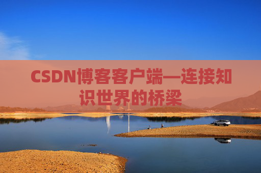 CSDN博客客户端—连接知识世界的桥梁