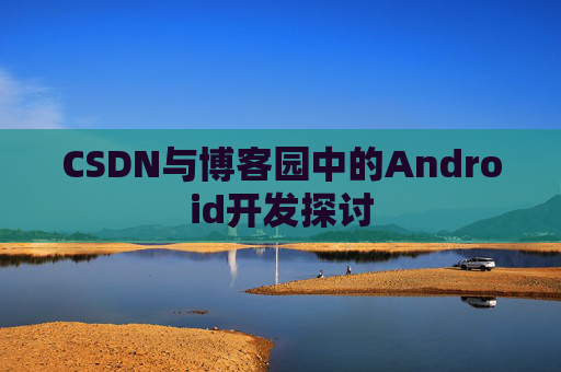 CSDN与博客园中的Android开发探讨