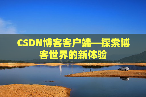 CSDN博客客户端—探索博客世界的新体验