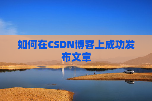 如何在CSDN博客上成功发布文章