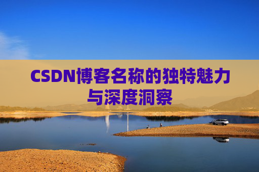 CSDN博客名称的独特魅力与深度洞察