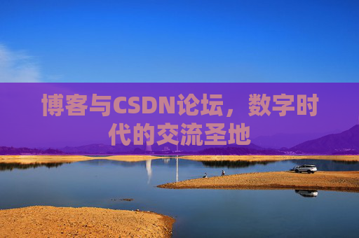 博客与CSDN论坛，数字时代的交流圣地